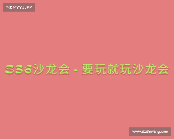 网址S36沙龙会 - 要玩就玩沙龙会